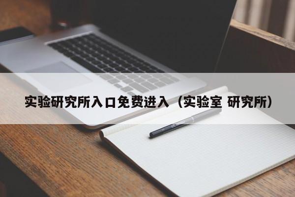 实验研究所入口免费进入（实验室 研究所）