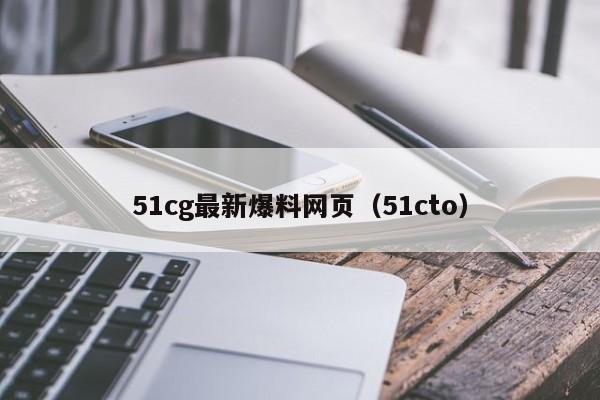 51cg最新爆料网页（51cto）