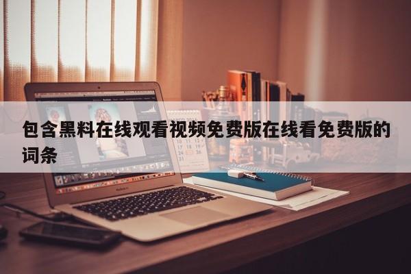 包含黑料在线观看视频免费版在线看免费版的词条