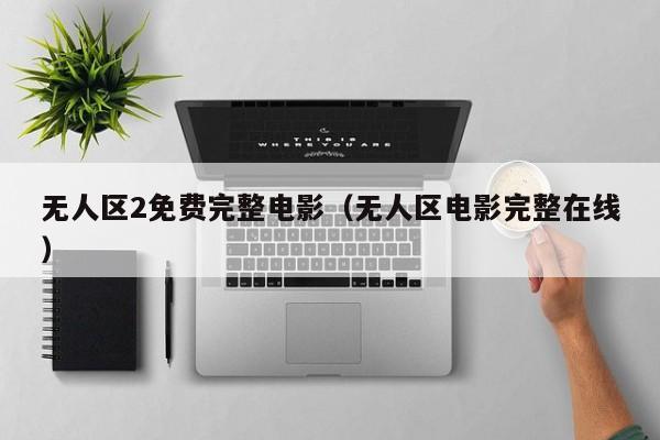 无人区2免费完整电影（无人区电影完整在线）