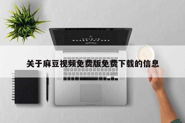 关于麻豆视频免费版免费下载的信息