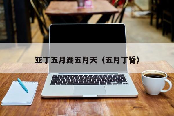 亚丁五月湖五月天（五月丁昏）
