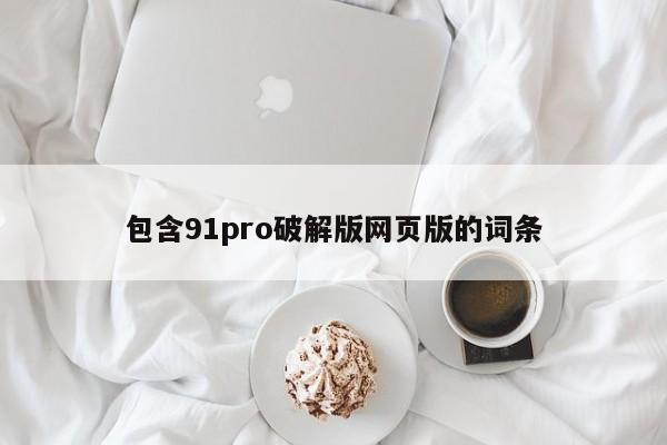 包含91pro破解版网页版的词条