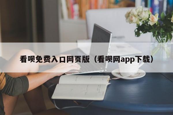 看呗免费入口网页版（看呗网app下载）
