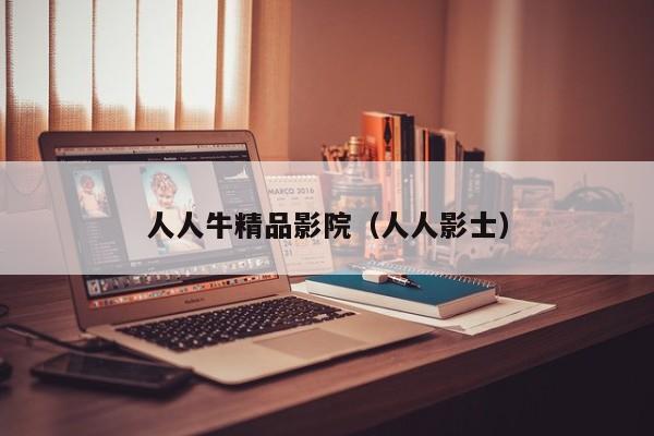 人人牛精品影院（人人影士）