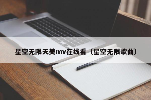 星空无限天美mv在线看（星空无限歌曲）