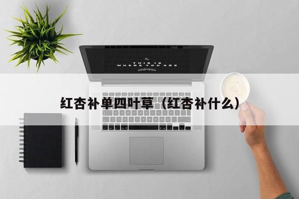 红杏补单四叶草（红杏补什么）