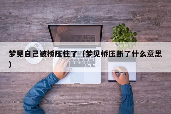 梦见自己被桥压住了（梦见桥压断了什么意思）