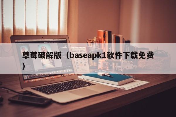 草莓破解版（baseapk1软件下载免费）