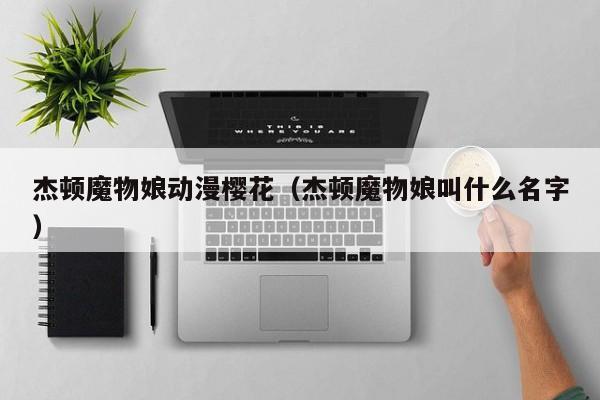 杰顿魔物娘动漫樱花（杰顿魔物娘叫什么名字）