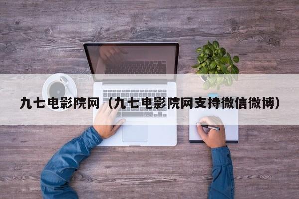 九七电影院网（九七电影院网支持微信微博）