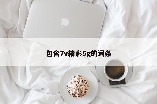 包含7v精彩5g的词条