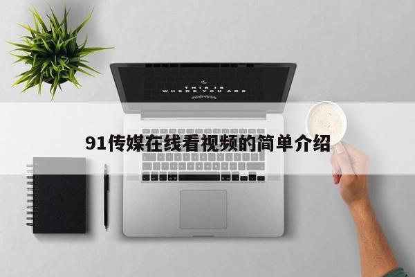 91传媒在线看视频的简单介绍