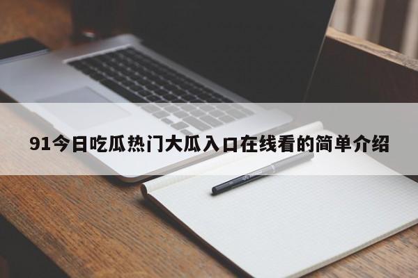 91今日吃瓜热门大瓜入口在线看的简单介绍