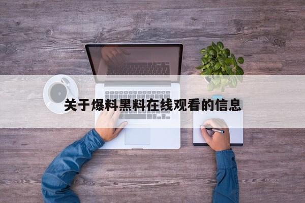 关于爆料黑料在线观看的信息